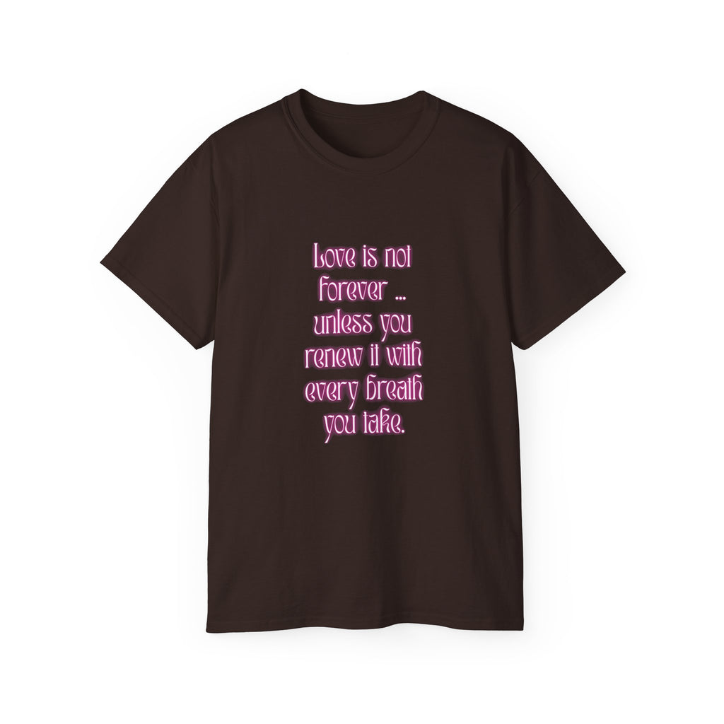 Love is not forever … unless you renew it with every breath you take. || Inspirational T-Shirt, Cute Gift for Loved Ones, Valentine's Day Shirt, Trendy Cotton Tee
