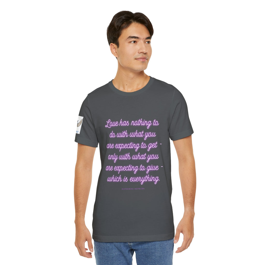 Love has nothing to do with what you are expecting to get - only with what you are expecting to give - which is everything. (Katherine Hepburn) || Unisex Short Sleeve Shirt, Casual Wear, Gift for Friends, Inspirational Quote Apparel