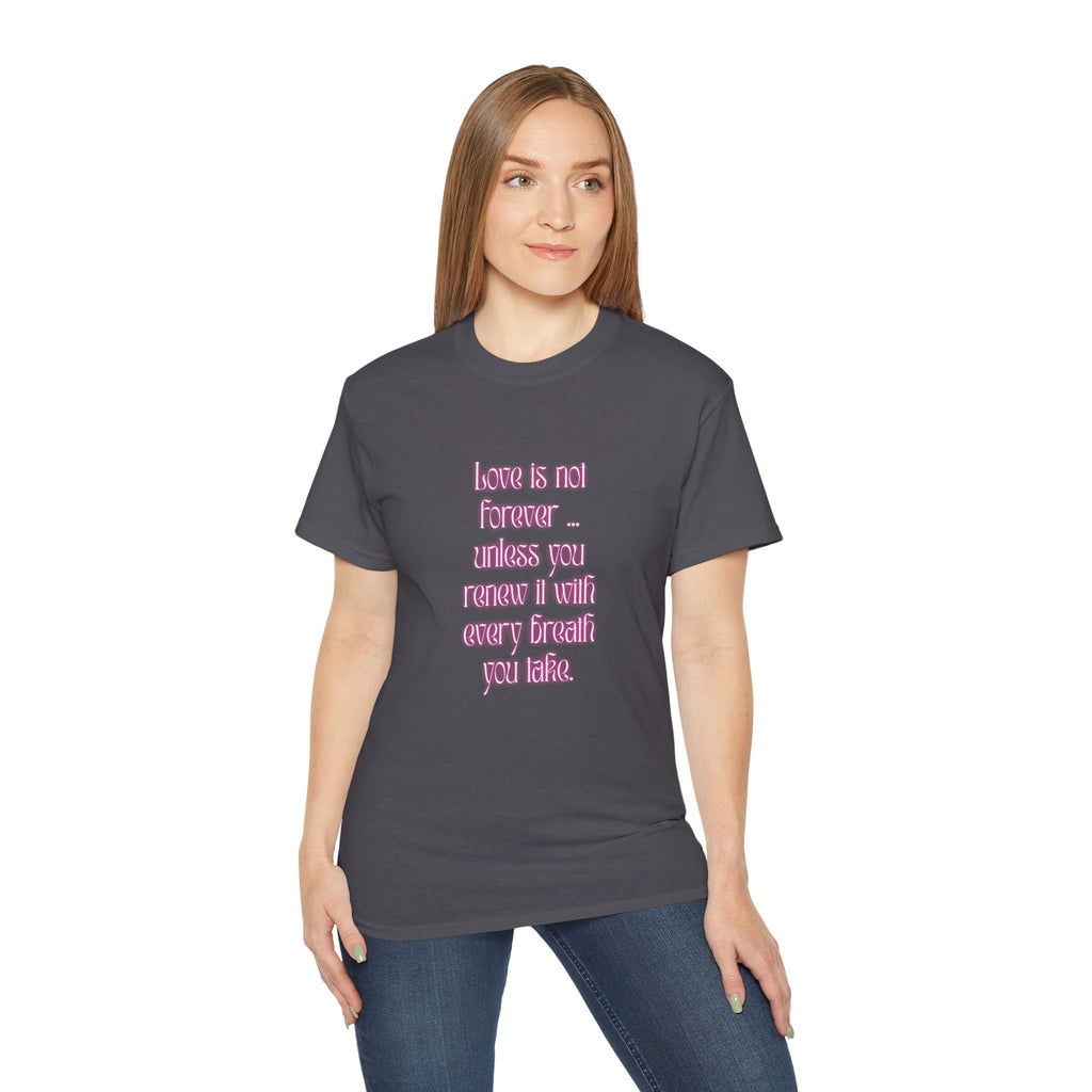 Love is not forever … unless you renew it with every breath you take. || Inspirational T-Shirt, Cute Gift for Loved Ones, Valentine's Day Shirt, Trendy Cotton Tee