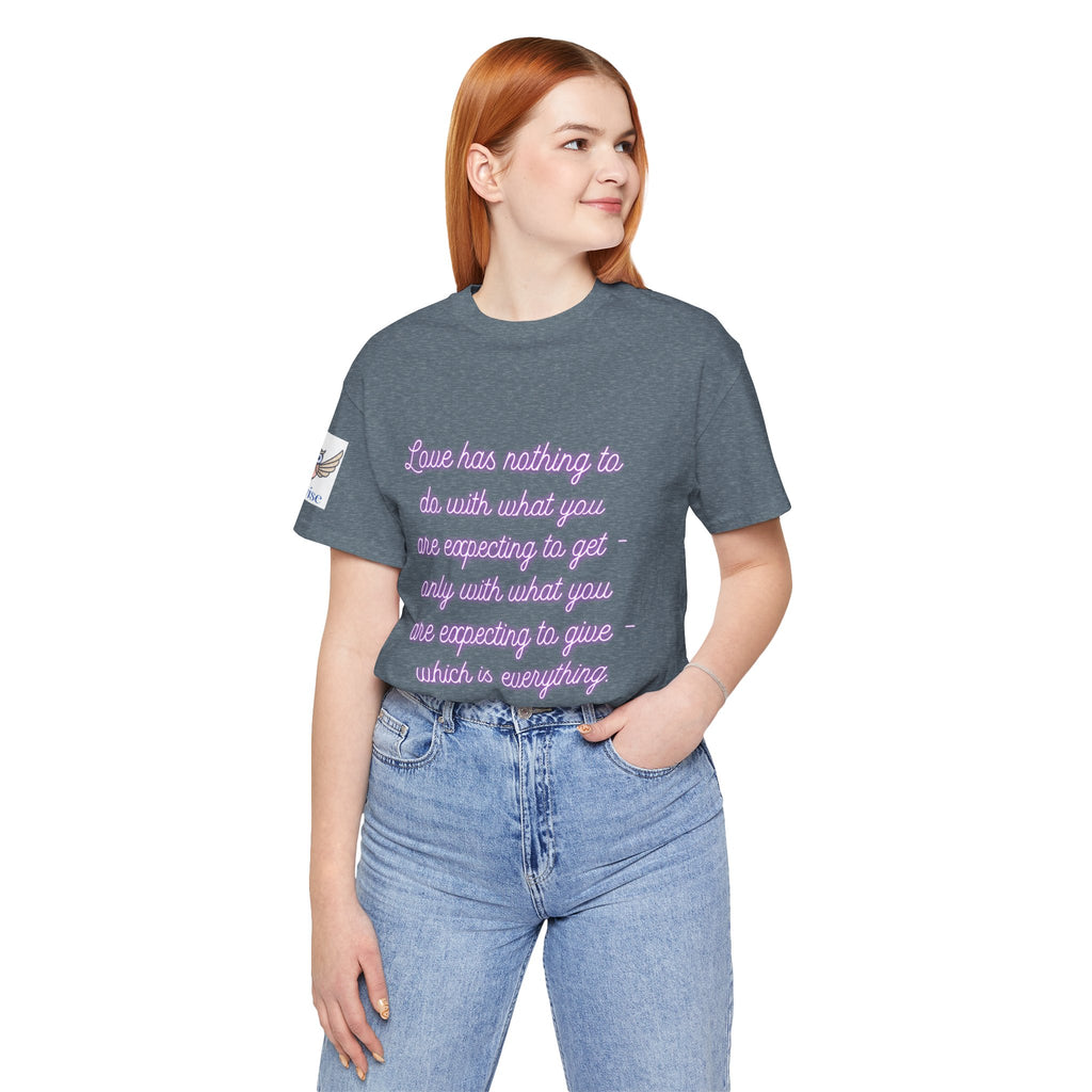 Love has nothing to do with what you are expecting to get - only with what you are expecting to give - which is everything. (Katherine Hepburn) || Unisex Short Sleeve Shirt, Casual Wear, Gift for Friends, Inspirational Quote Apparel