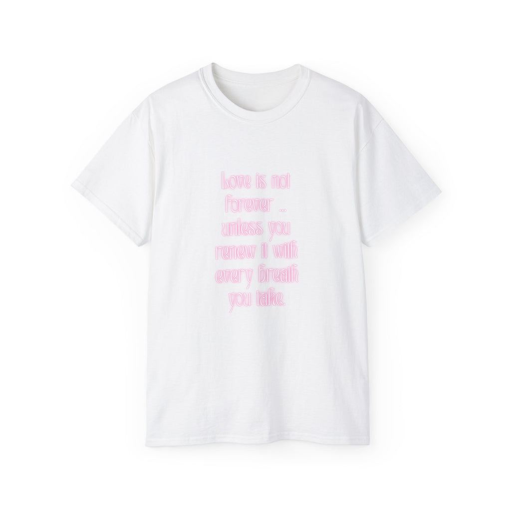 Love is not forever … unless you renew it with every breath you take. || Inspirational T-Shirt, Cute Gift for Loved Ones, Valentine's Day Shirt, Trendy Cotton Tee