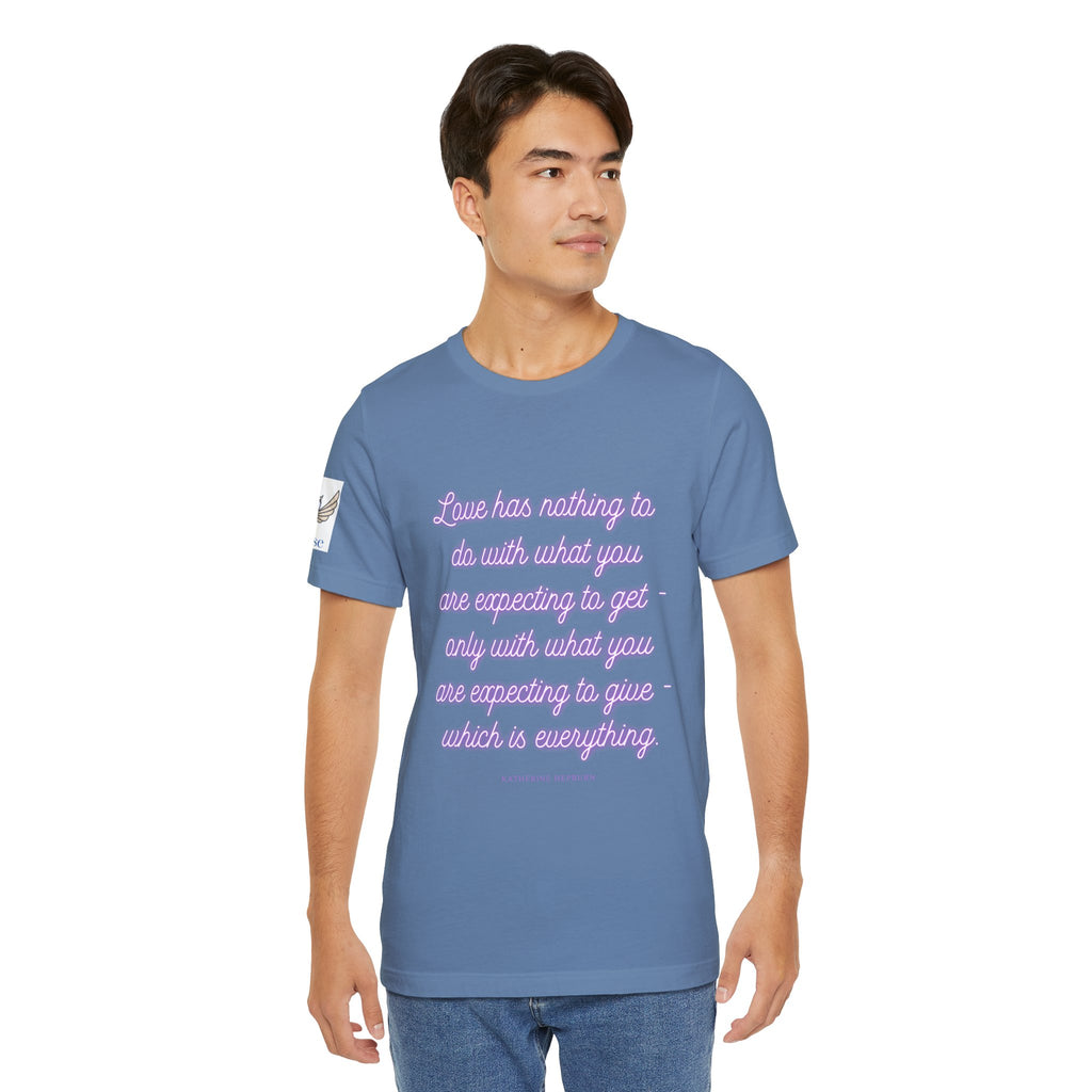 Love has nothing to do with what you are expecting to get - only with what you are expecting to give - which is everything. (Katherine Hepburn) || Unisex Short Sleeve Shirt, Casual Wear, Gift for Friends, Inspirational Quote Apparel