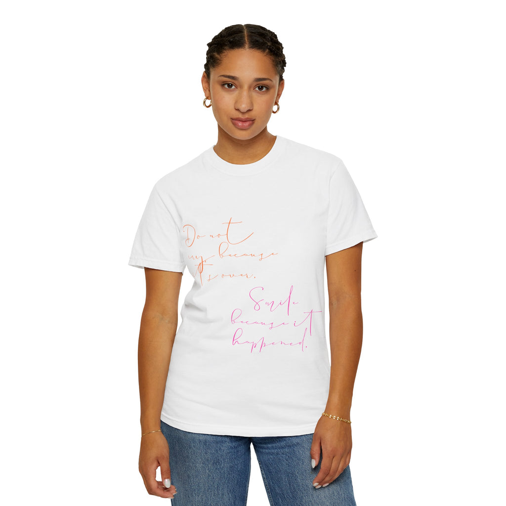 Do not cry because it's over. Smile because it happened.  || Inspirational Unisex T-Shirt with Positive Quotes