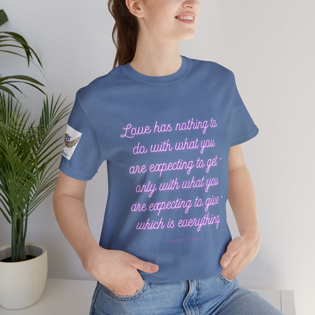 Love has nothing to do with what you are expecting to get - only with what you are expecting to give - which is everything. (Katherine Hepburn) || Unisex Short Sleeve Shirt, Casual Wear, Gift for Friends, Inspirational Quote Apparel