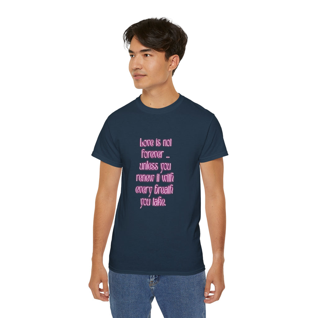 Love is not forever … unless you renew it with every breath you take. || Inspirational T-Shirt, Cute Gift for Loved Ones, Valentine's Day Shirt, Trendy Cotton Tee