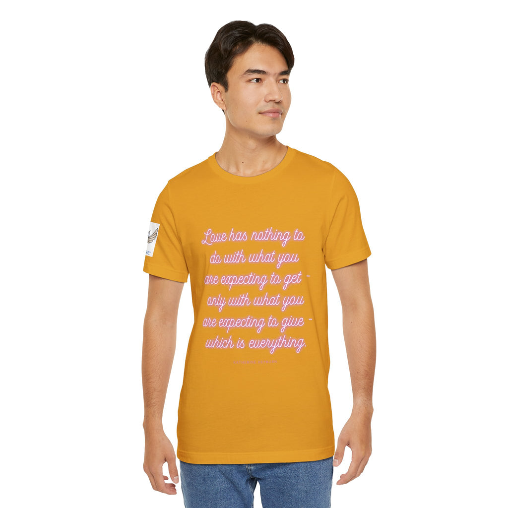 Love has nothing to do with what you are expecting to get - only with what you are expecting to give - which is everything. (Katherine Hepburn) || Unisex Short Sleeve Shirt, Casual Wear, Gift for Friends, Inspirational Quote Apparel