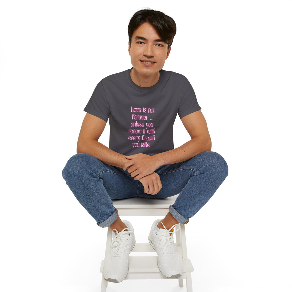 Love is not forever … unless you renew it with every breath you take. || Inspirational T-Shirt, Cute Gift for Loved Ones, Valentine's Day Shirt, Trendy Cotton Tee