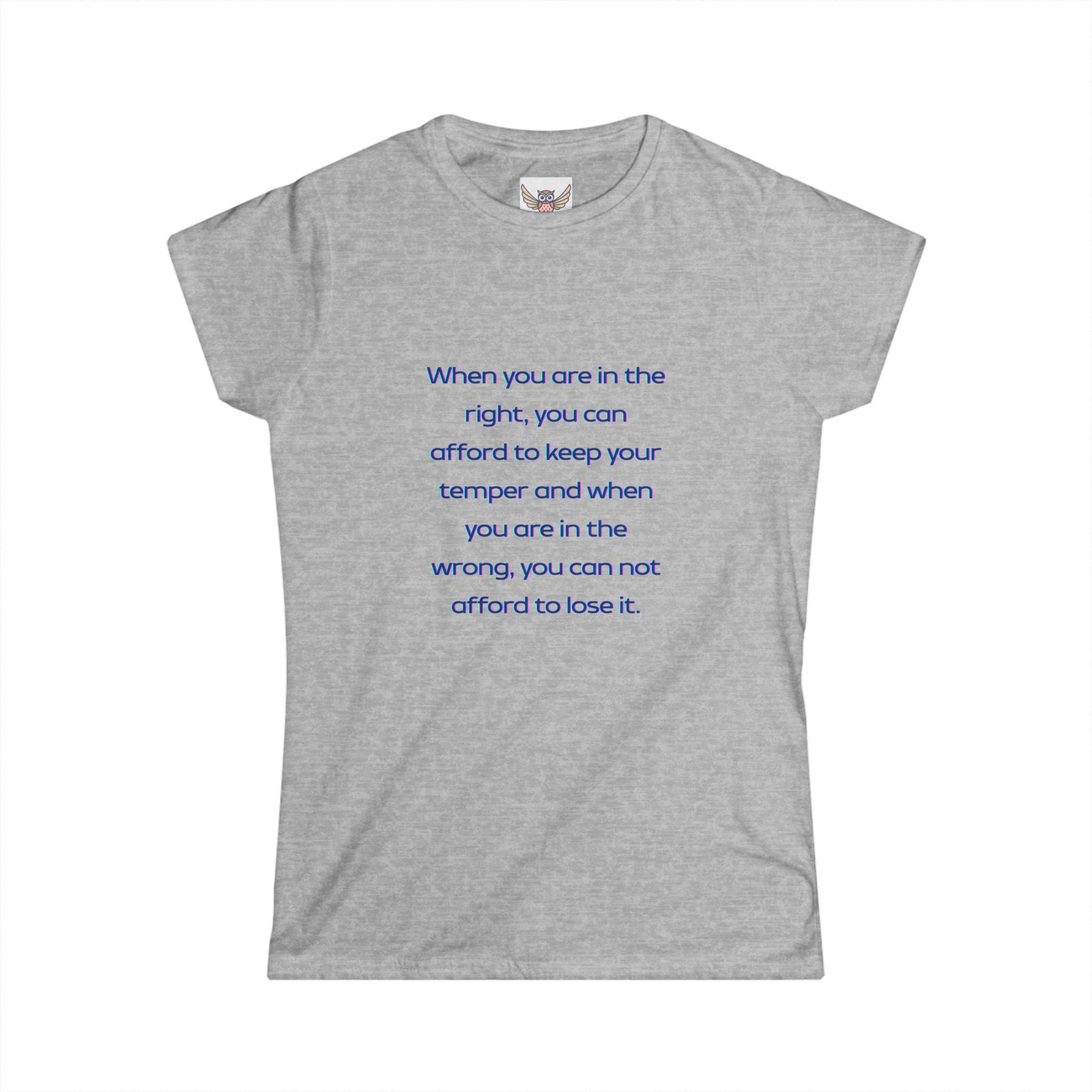 When you are in the right, you can afford to keep your temper and when you are in the wrong, you can not afford to lose it. ||  Relaxed Fit Women's Tee, Motivational Shirt, Casual Wear, Gift for Friends, Thoughtful Apparel
