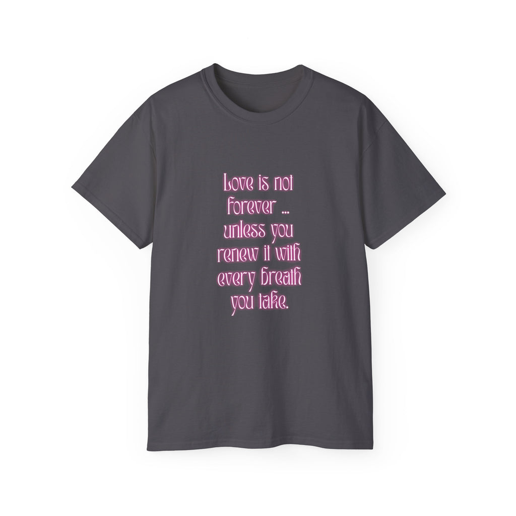 Love is not forever … unless you renew it with every breath you take. || Inspirational T-Shirt, Cute Gift for Loved Ones, Valentine's Day Shirt, Trendy Cotton Tee