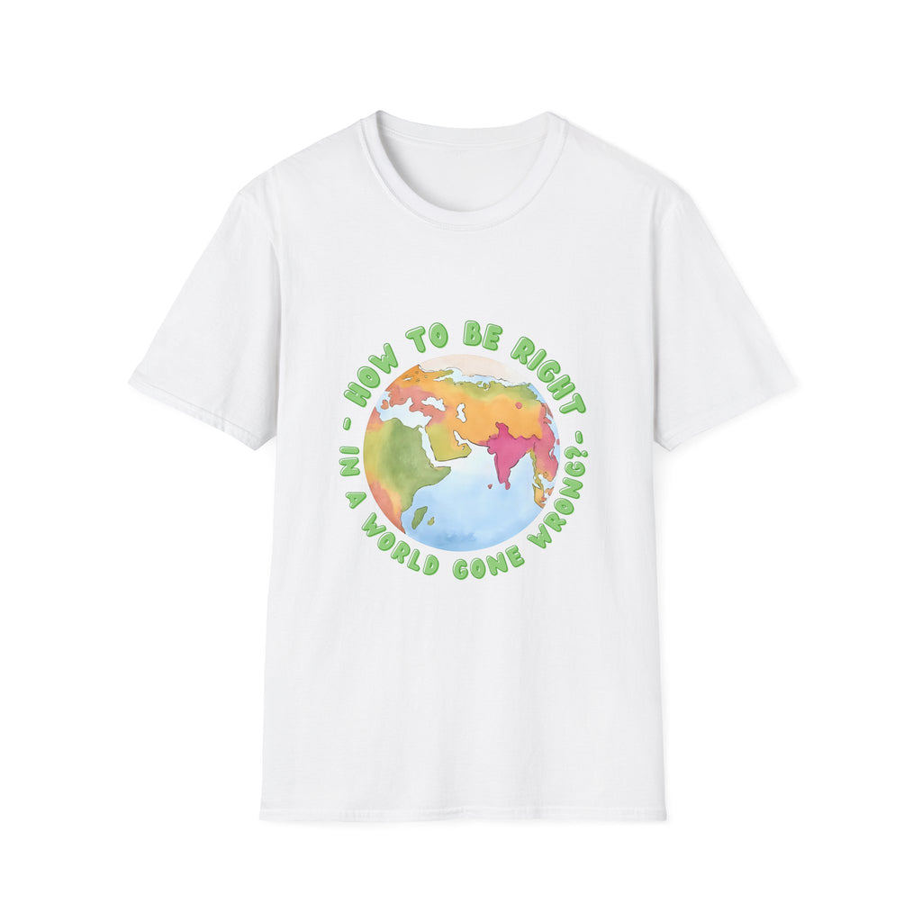 Unisex Softstyle T-Shirt |qu023| How to be right in a world gone wrong?