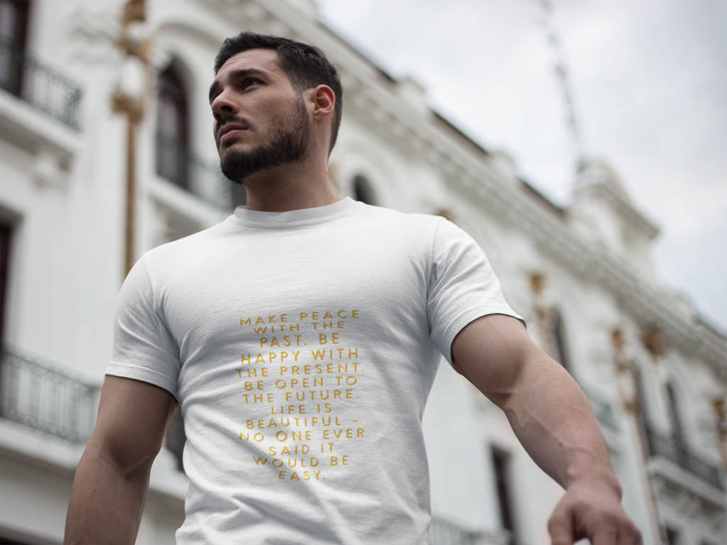 Make peace with the past. Be happy with the present. Be open to the future. Life is beautiful - no one ever said it would be easy. ||  Motivational T-Shirt, Peaceful Graphic Tee, Casual Wear, Gift for Him
