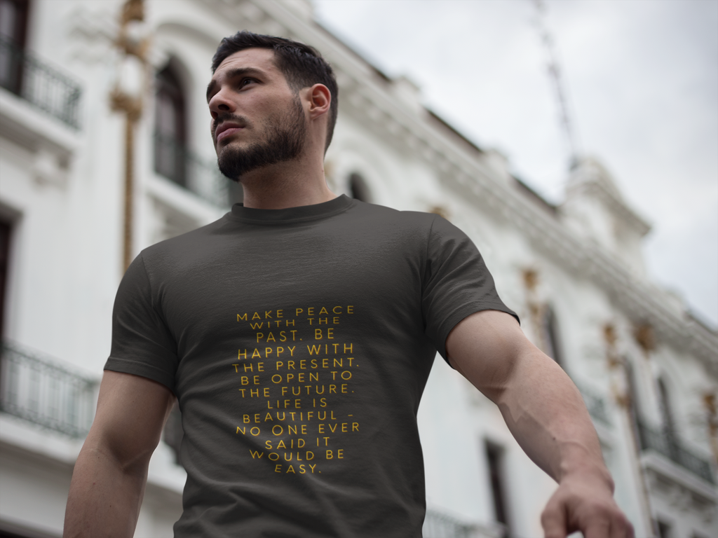 Make peace with the past. Be happy with the present. Be open to the future. Life is beautiful - no one ever said it would be easy. ||  Motivational T-Shirt, Peaceful Graphic Tee, Casual Wear, Gift for Him