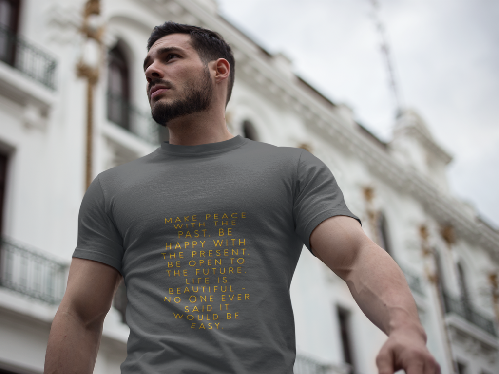 Make peace with the past. Be happy with the present. Be open to the future. Life is beautiful - no one ever said it would be easy. ||  Motivational T-Shirt, Peaceful Graphic Tee, Casual Wear, Gift for Him