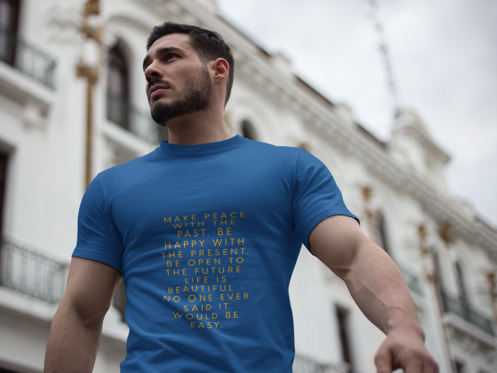 Make peace with the past. Be happy with the present. Be open to the future. Life is beautiful - no one ever said it would be easy. ||  Motivational T-Shirt, Peaceful Graphic Tee, Casual Wear, Gift for Him