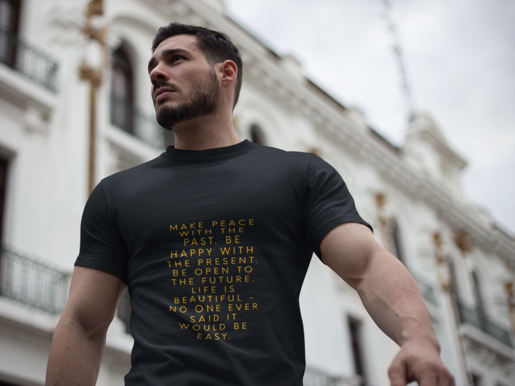 Make peace with the past. Be happy with the present. Be open to the future. Life is beautiful - no one ever said it would be easy. ||  Motivational T-Shirt, Peaceful Graphic Tee, Casual Wear, Gift for Him