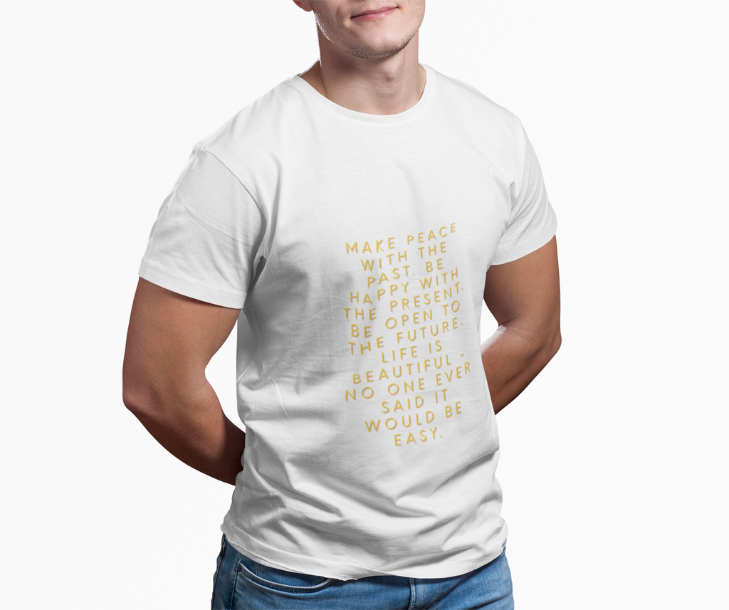 Make peace with the past. Be happy with the present. Be open to the future. Life is beautiful - no one ever said it would be easy. ||  Motivational T-Shirt, Peaceful Graphic Tee, Casual Wear, Gift for Him
