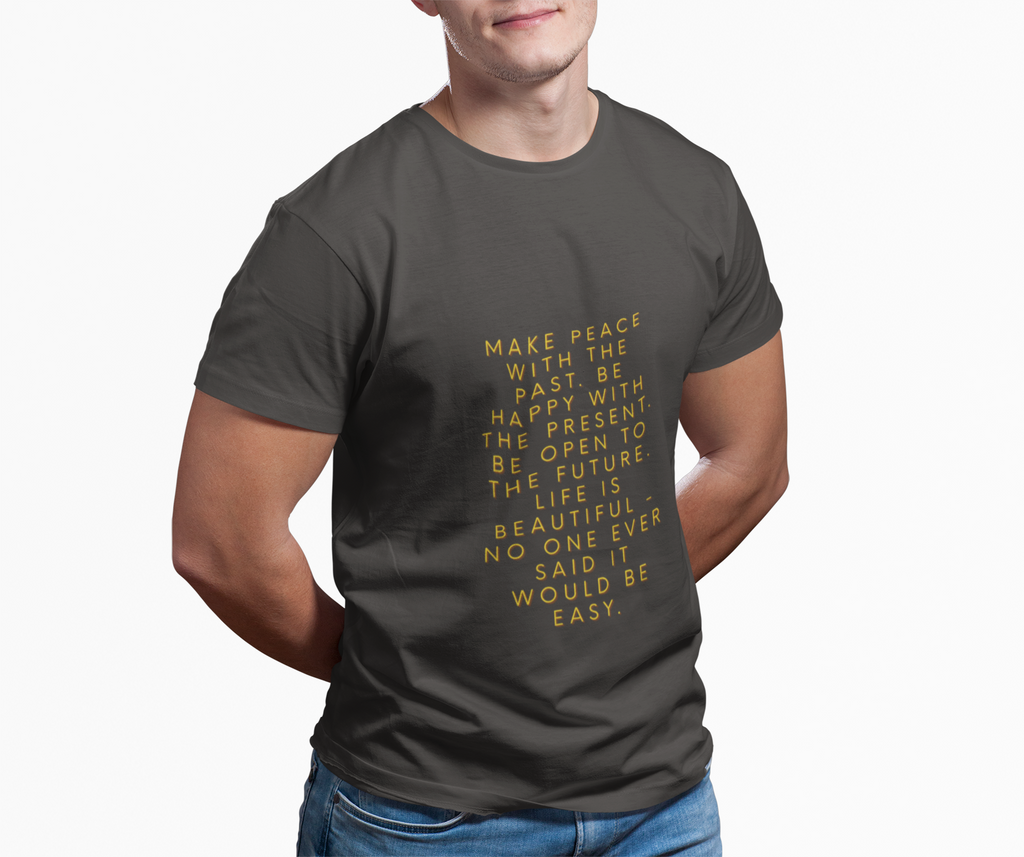 Make peace with the past. Be happy with the present. Be open to the future. Life is beautiful - no one ever said it would be easy. ||  Motivational T-Shirt, Peaceful Graphic Tee, Casual Wear, Gift for Him
