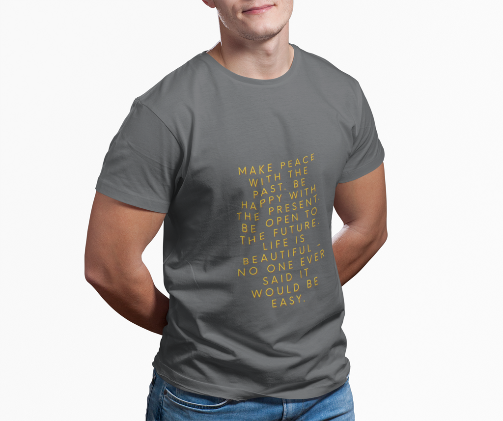 Make peace with the past. Be happy with the present. Be open to the future. Life is beautiful - no one ever said it would be easy. ||  Motivational T-Shirt, Peaceful Graphic Tee, Casual Wear, Gift for Him