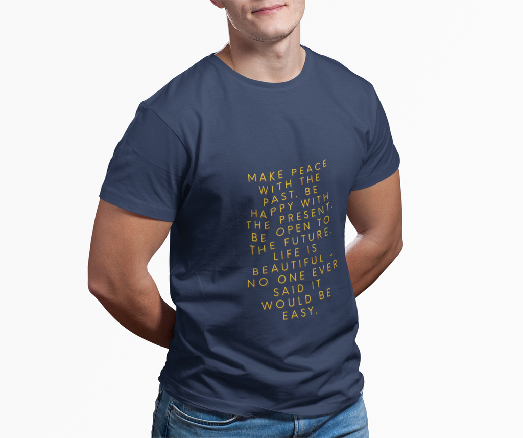 Make peace with the past. Be happy with the present. Be open to the future. Life is beautiful - no one ever said it would be easy. ||  Motivational T-Shirt, Peaceful Graphic Tee, Casual Wear, Gift for Him