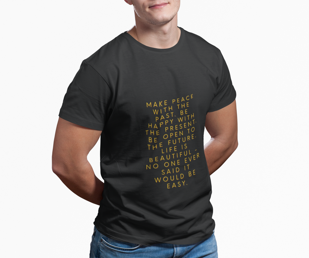 Make peace with the past. Be happy with the present. Be open to the future. Life is beautiful - no one ever said it would be easy. ||  Motivational T-Shirt, Peaceful Graphic Tee, Casual Wear, Gift for Him