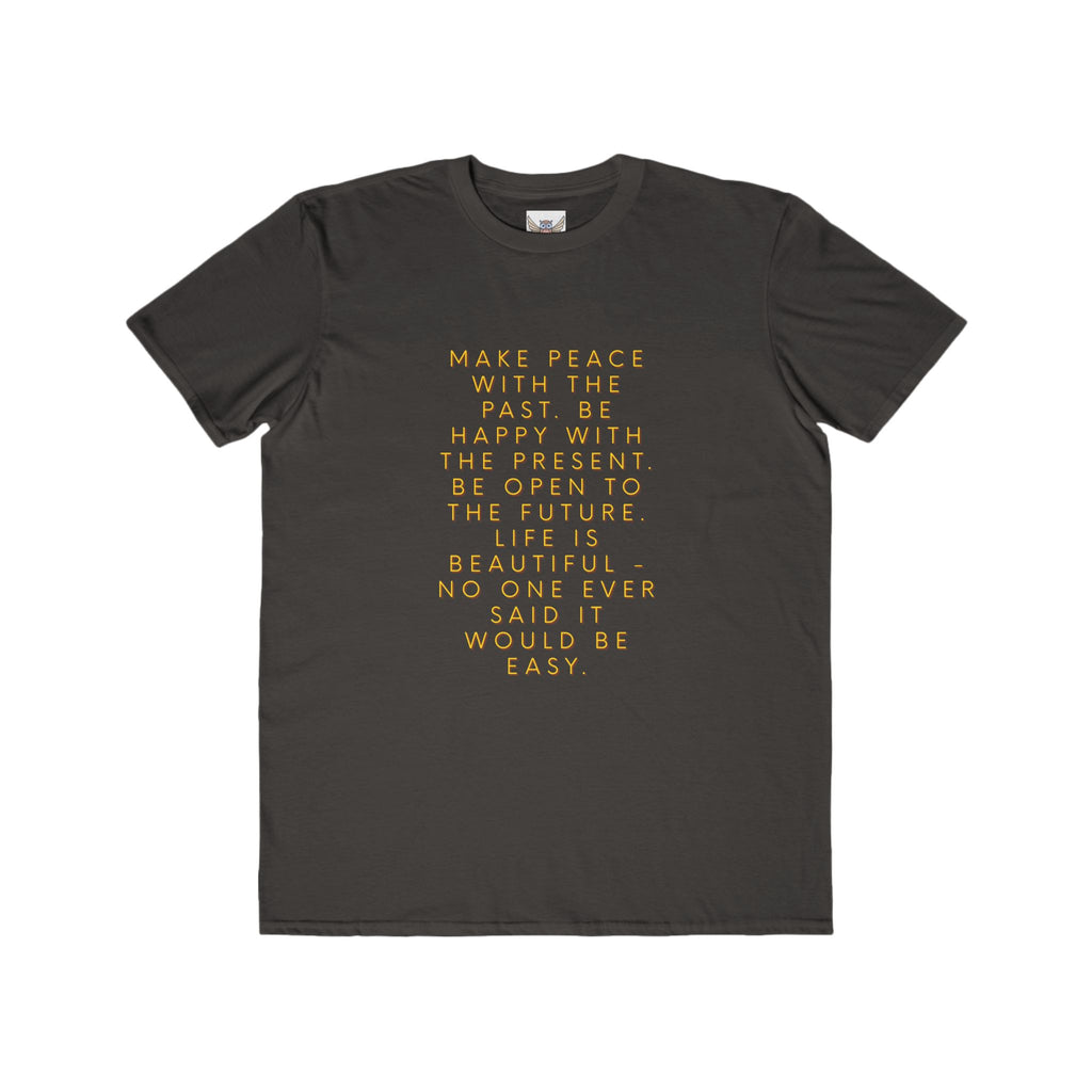 Make peace with the past. Be happy with the present. Be open to the future. Life is beautiful - no one ever said it would be easy. ||  Motivational T-Shirt, Peaceful Graphic Tee, Casual Wear, Gift for Him