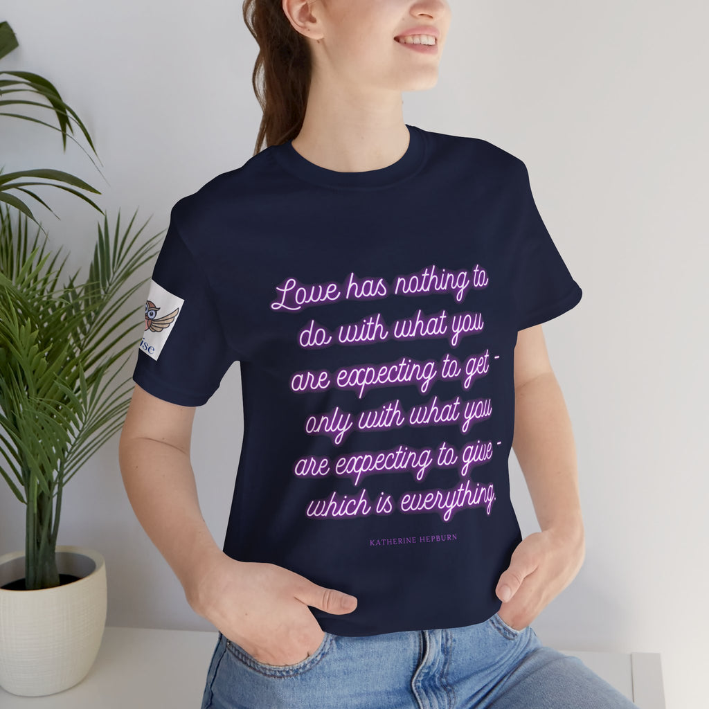 Love has nothing to do with what you are expecting to get - only with what you are expecting to give - which is everything. (Katherine Hepburn) || Unisex Short Sleeve Shirt, Casual Wear, Gift for Friends, Inspirational Quote Apparel