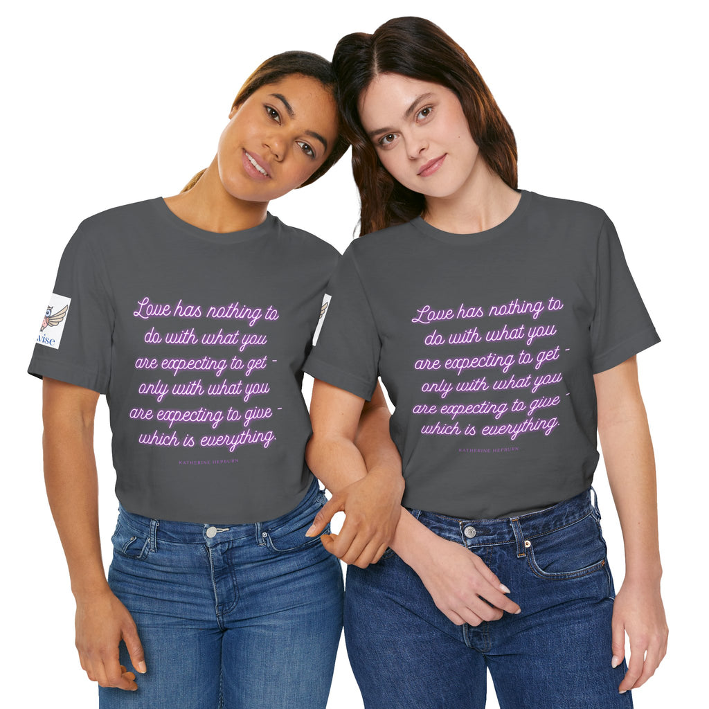 Love has nothing to do with what you are expecting to get - only with what you are expecting to give - which is everything. (Katherine Hepburn) || Unisex Short Sleeve Shirt, Casual Wear, Gift for Friends, Inspirational Quote Apparel