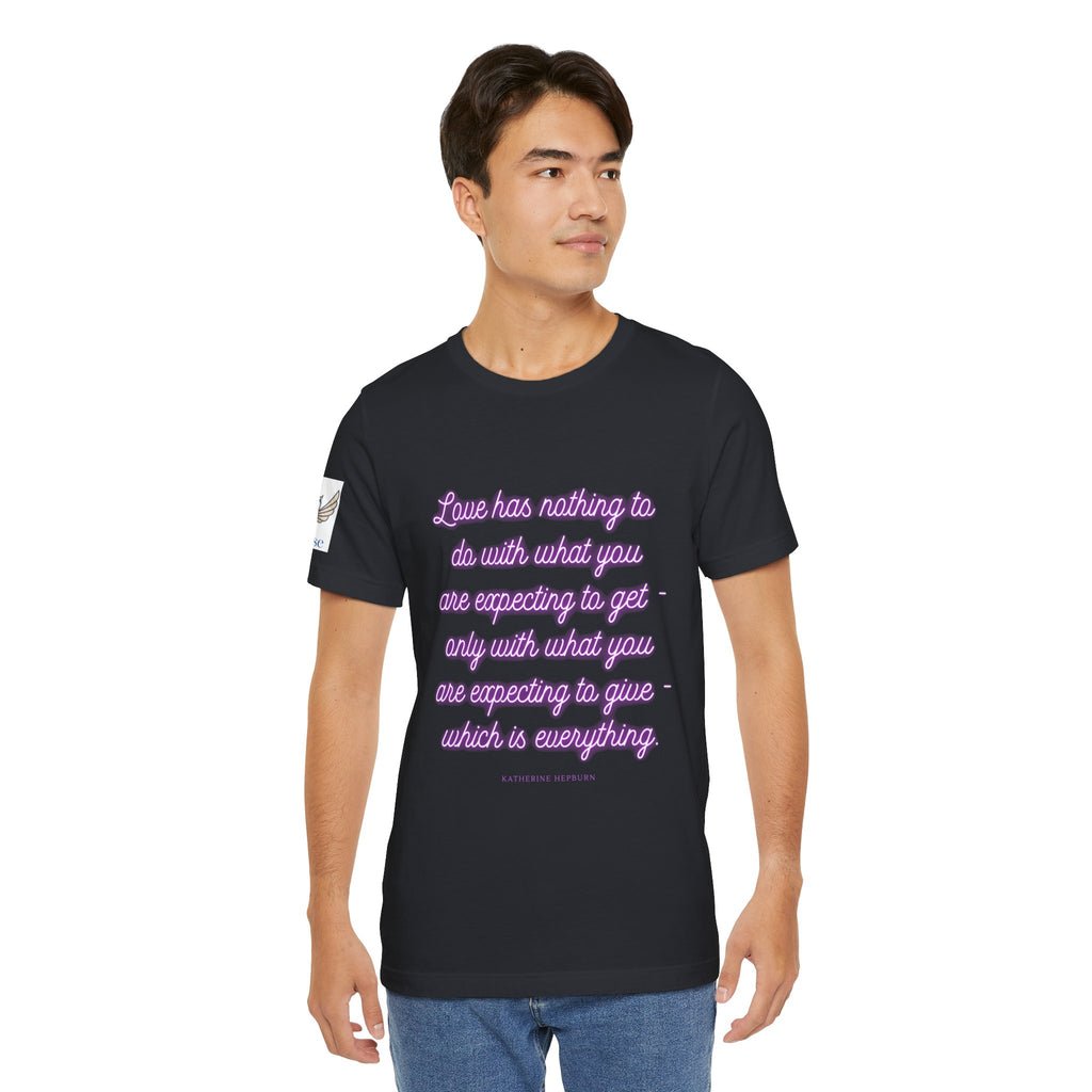 Love has nothing to do with what you are expecting to get - only with what you are expecting to give - which is everything. (Katherine Hepburn) || Unisex Short Sleeve Shirt, Casual Wear, Gift for Friends, Inspirational Quote Apparel