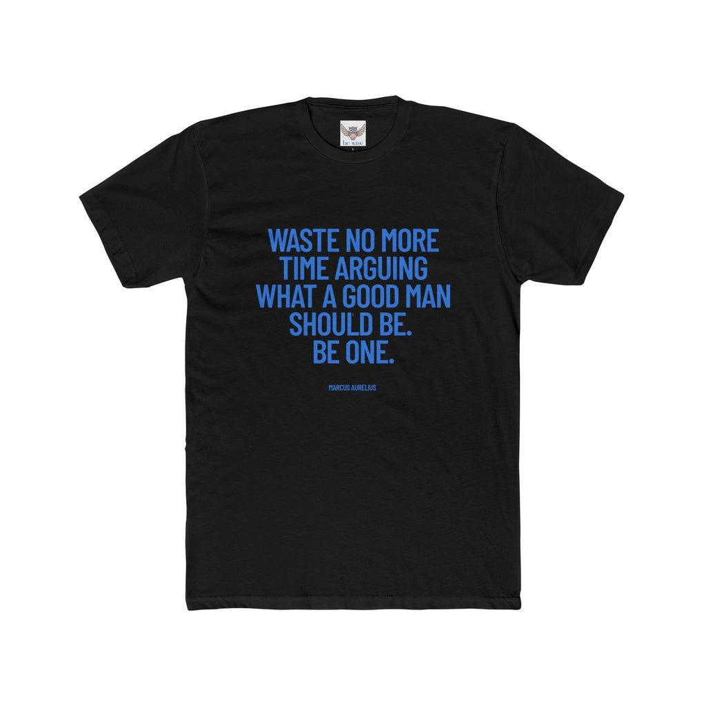 Waste no more time arguing what a good man should be. Be one. (Marcus Aurelius) ||  Motivational Cotton T-Shirt, Unisex Graphic Shirt, Gift for Him, Everyday Wear, Birthday Gift