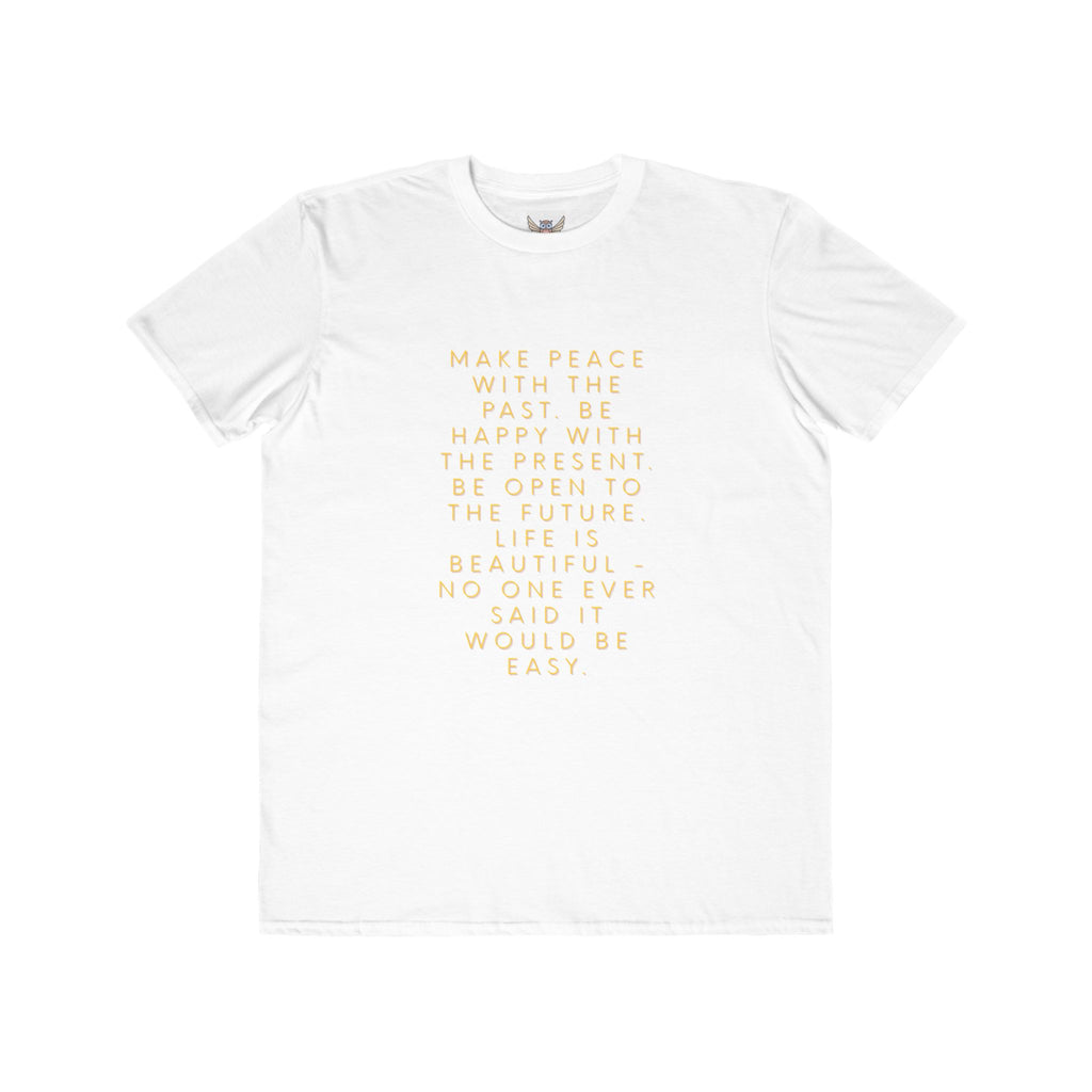 Make peace with the past. Be happy with the present. Be open to the future. Life is beautiful - no one ever said it would be easy. ||  Motivational T-Shirt, Peaceful Graphic Tee, Casual Wear, Gift for Him
