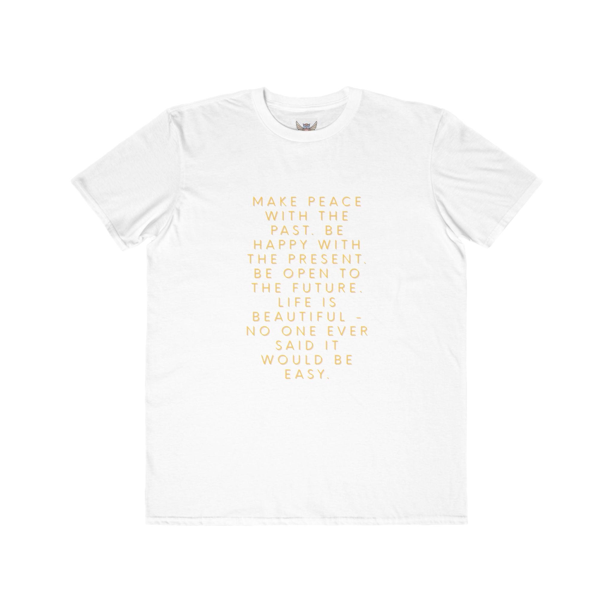 Make peace with the past. Be happy with the present. Be open to the future. Life is beautiful - no one ever said it would be easy. ||  Motivational T-Shirt, Peaceful Graphic Tee, Casual Wear, Gift for Him