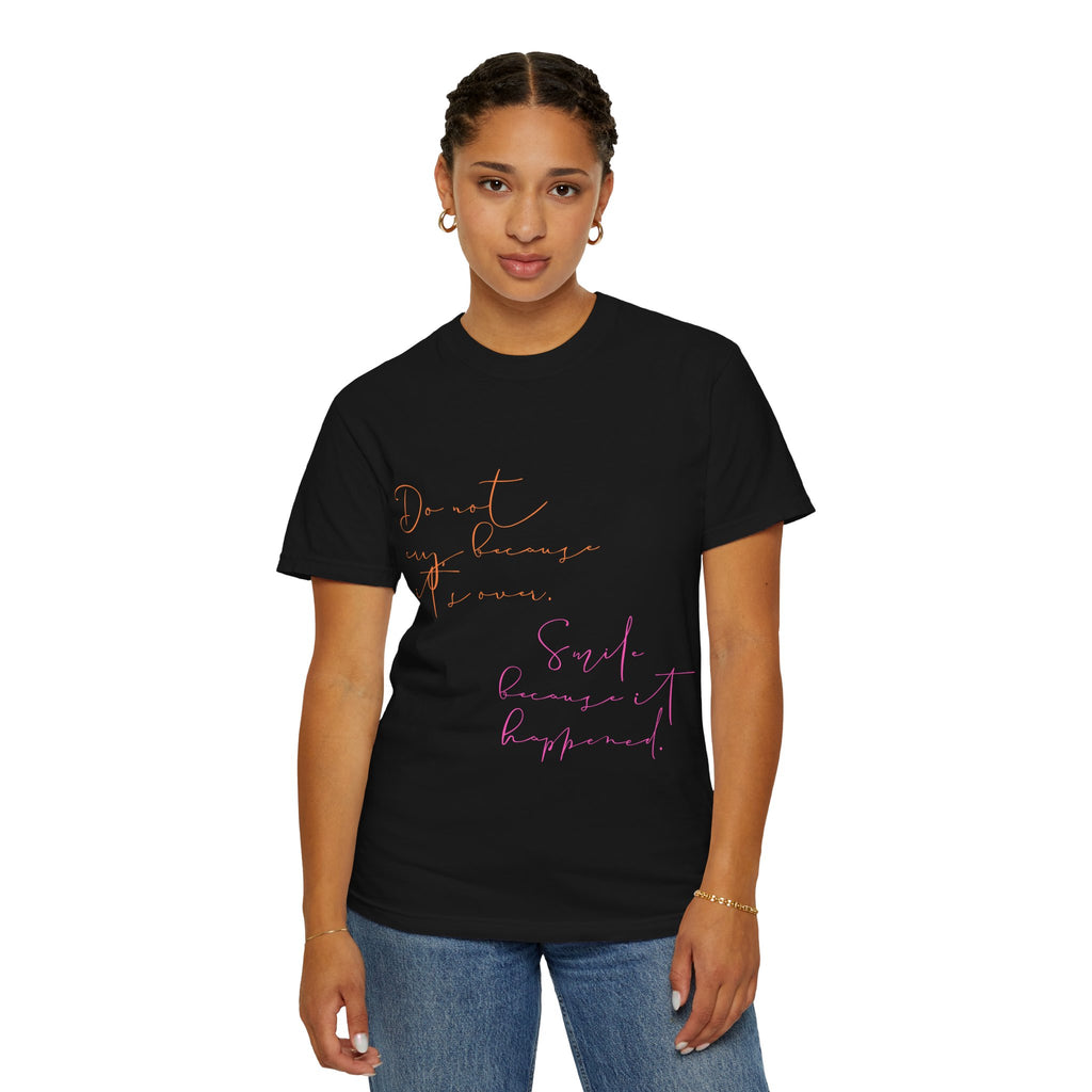 Do not cry because it's over. Smile because it happened.  || Inspirational Unisex T-Shirt with Positive Quotes