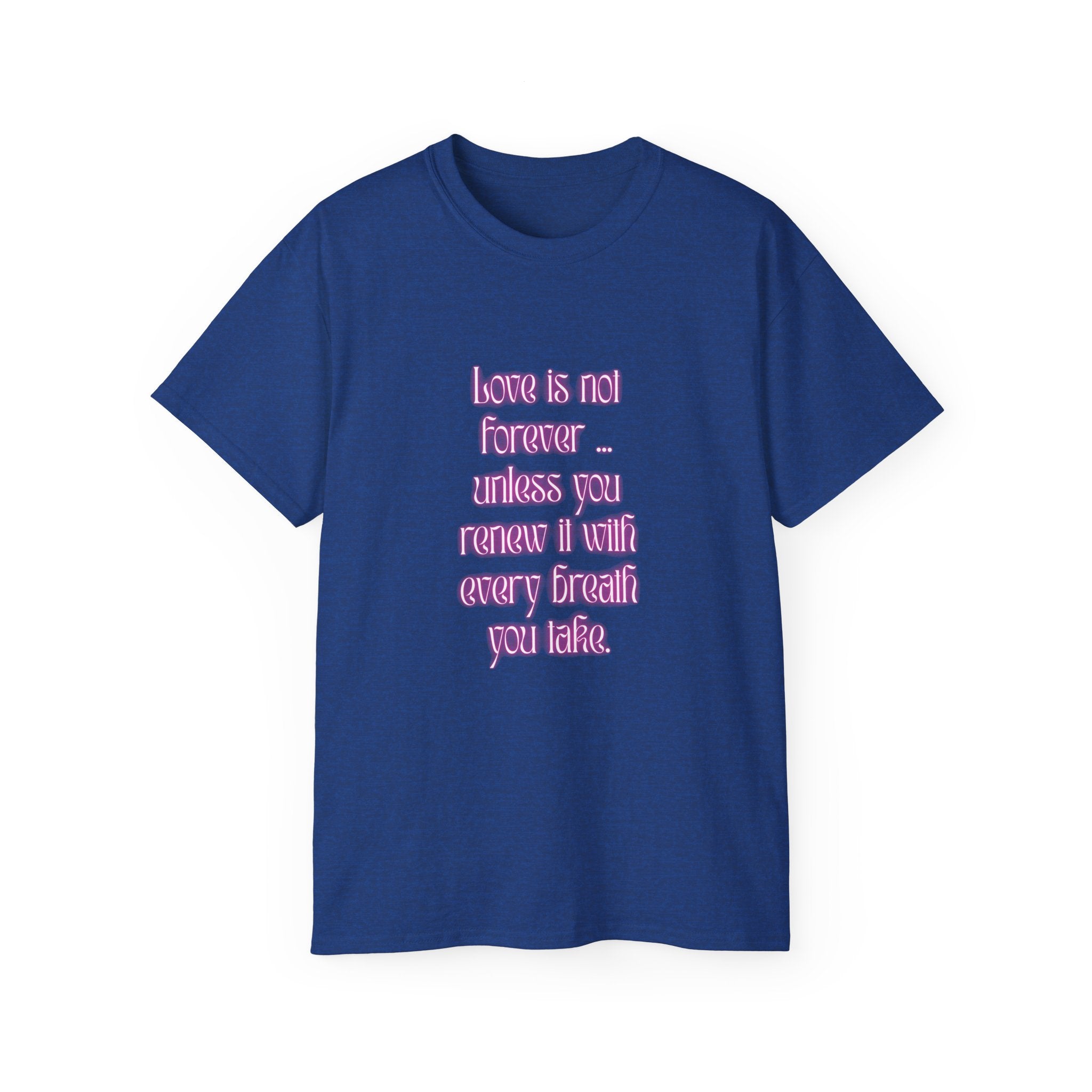 Love is not forever … unless you renew it with every breath you take. || Inspirational T-Shirt, Cute Gift for Loved Ones, Valentine's Day Shirt, Trendy Cotton Tee
