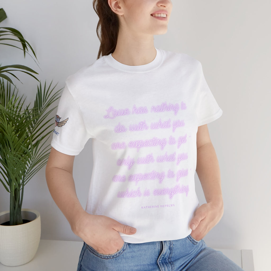 Love has nothing to do with what you are expecting to get - only with what you are expecting to give - which is everything. (Katherine Hepburn) || Unisex Short Sleeve Shirt, Casual Wear, Gift for Friends, Inspirational Quote Apparel