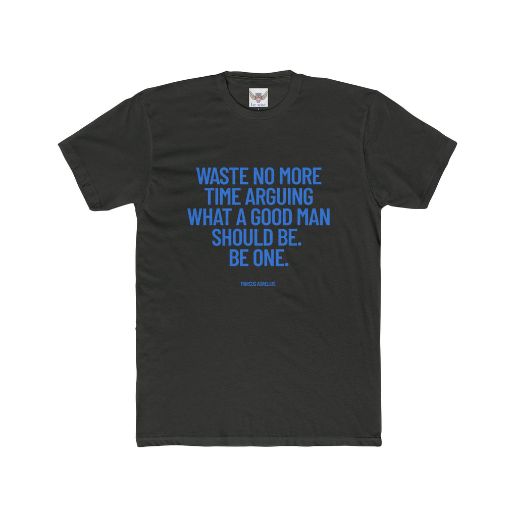 Waste no more time arguing what a good man should be. Be one. (Marcus Aurelius) ||  Motivational Cotton T-Shirt, Unisex Graphic Shirt, Gift for Him, Everyday Wear, Birthday Gift