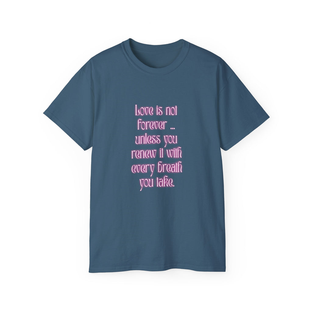 Love is not forever … unless you renew it with every breath you take. || Inspirational T-Shirt, Cute Gift for Loved Ones, Valentine's Day Shirt, Trendy Cotton Tee