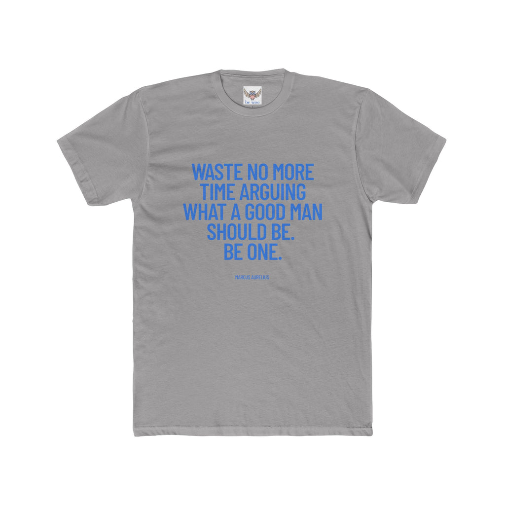 Waste no more time arguing what a good man should be. Be one. (Marcus Aurelius) ||  Motivational Cotton T-Shirt, Unisex Graphic Shirt, Gift for Him, Everyday Wear, Birthday Gift