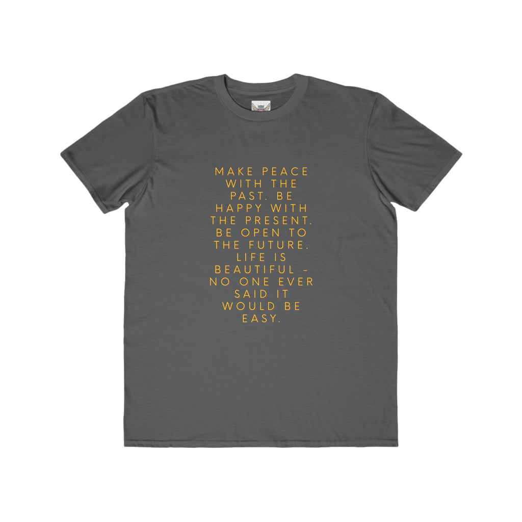Make peace with the past. Be happy with the present. Be open to the future. Life is beautiful - no one ever said it would be easy. ||  Motivational T-Shirt, Peaceful Graphic Tee, Casual Wear, Gift for Him