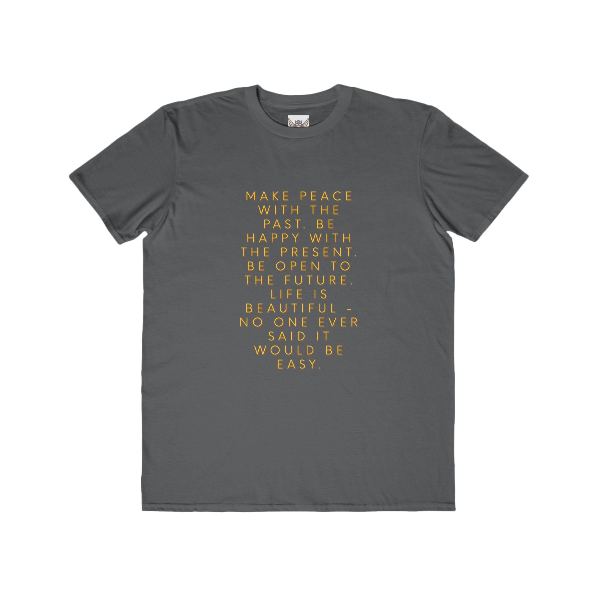 Make peace with the past. Be happy with the present. Be open to the future. Life is beautiful - no one ever said it would be easy. ||  Motivational T-Shirt, Peaceful Graphic Tee, Casual Wear, Gift for Him