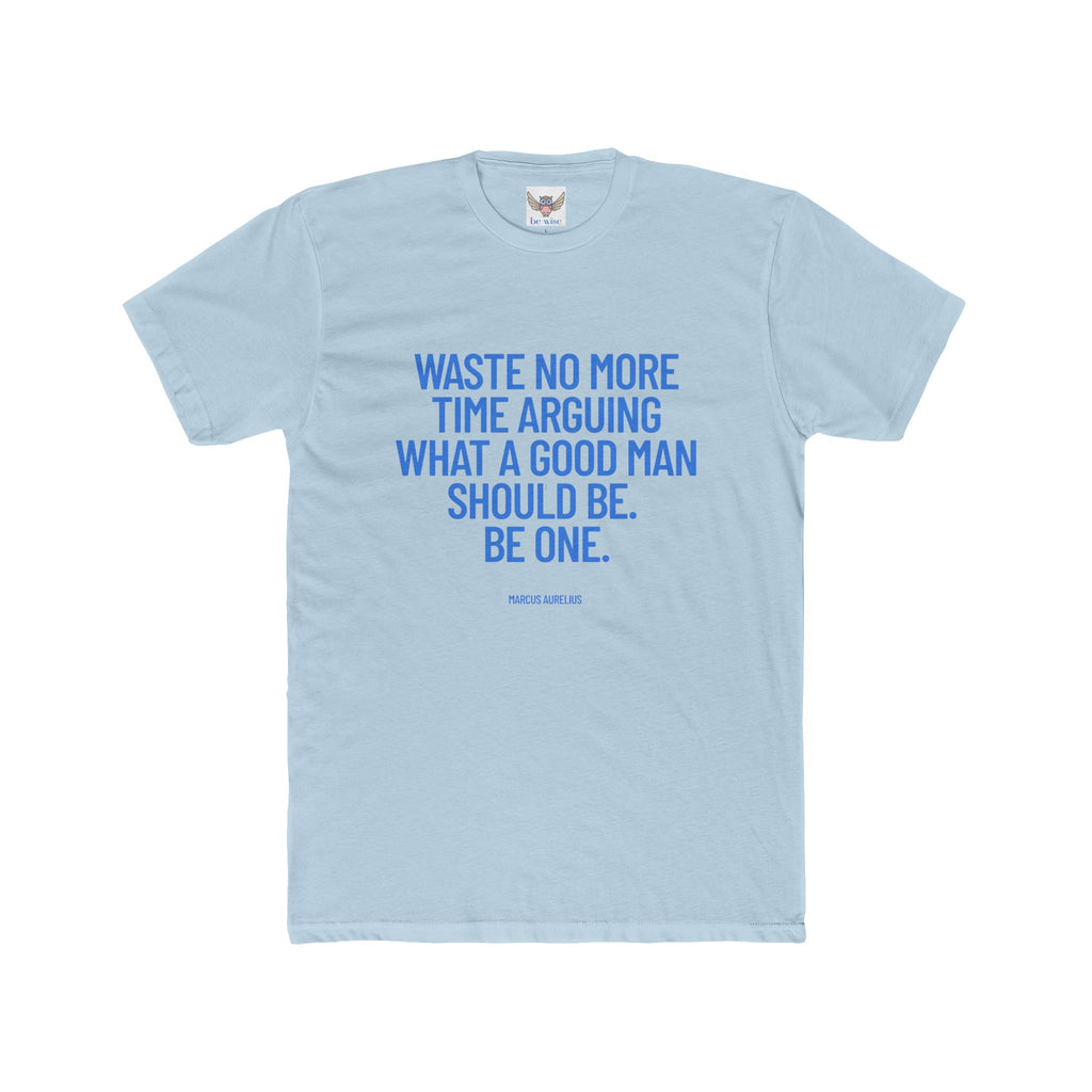 Waste no more time arguing what a good man should be. Be one. (Marcus Aurelius) ||  Motivational Cotton T-Shirt, Unisex Graphic Shirt, Gift for Him, Everyday Wear, Birthday Gift